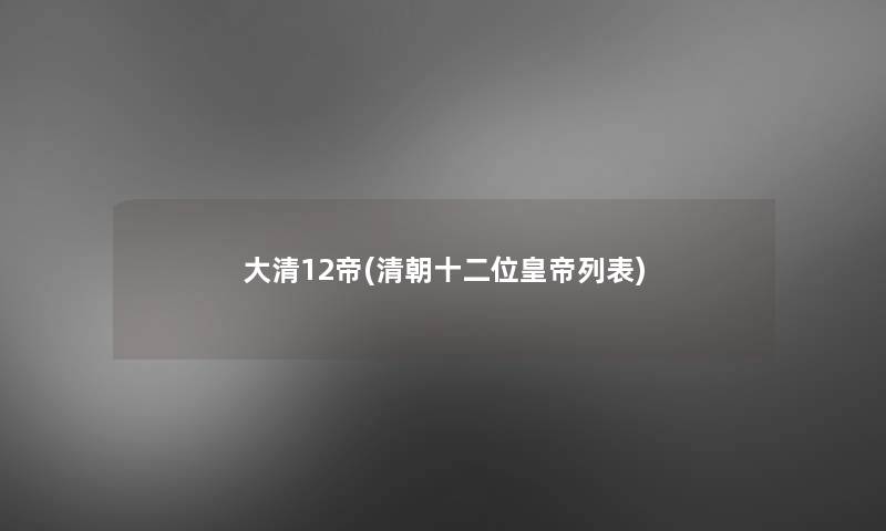 大清12帝(清朝十二位皇帝列表) 大清12帝(清朝十二位皇帝列表)