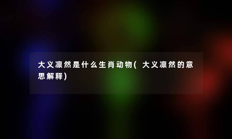 大义凛然是什么生肖动物(大义凛然的意思解释)