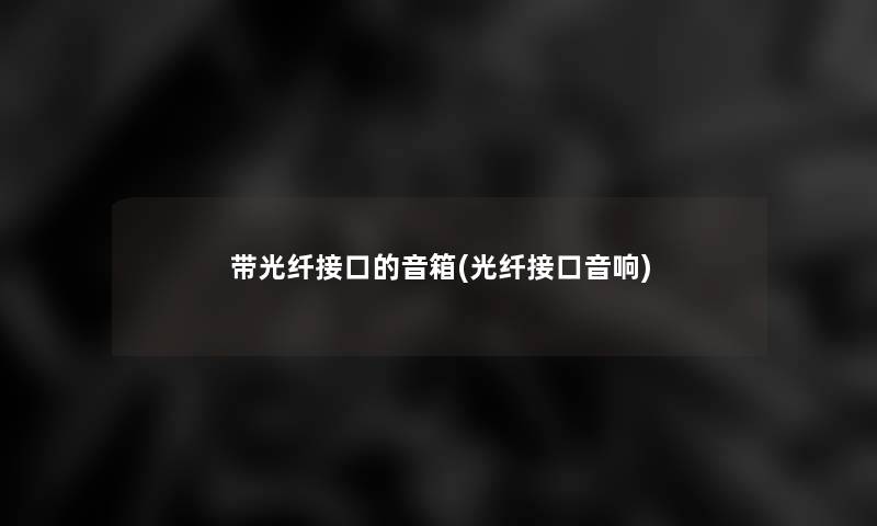 带光纤接口的音箱(光纤接口音响) 带光纤接口的音箱(光纤接口音响)