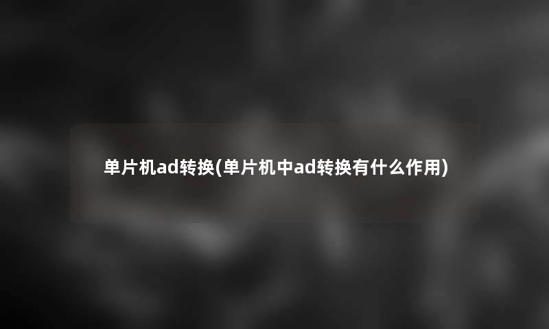 单片机ad转换(单片机中ad转换有什么作用) 单片机ad转换(单片机中ad转换有什么作用)