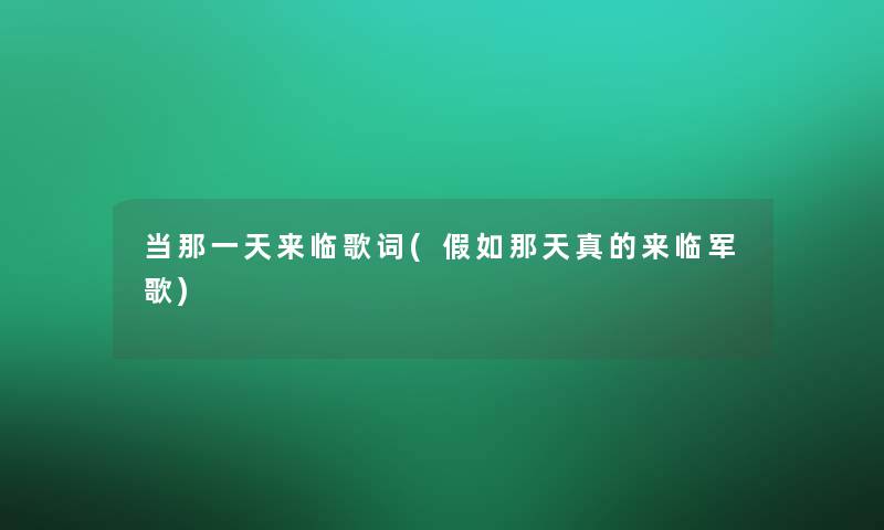 当那一天来临歌词(假如那天真的来临军歌) 当那一天来临歌词(假如那天真的来临军歌)