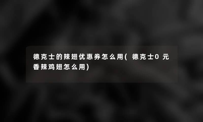 德克士的辣翅优惠券怎么用(德克士0元香辣鸡翅怎么用) 德克士的辣翅优惠券怎么用(德克士0元香辣鸡翅怎么用)