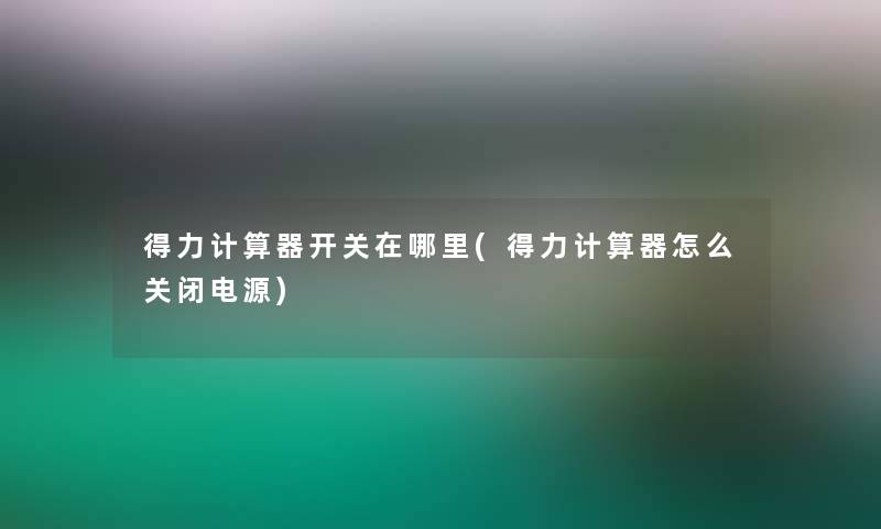得力计算器开关在哪里(得力计算器怎么关闭电源)