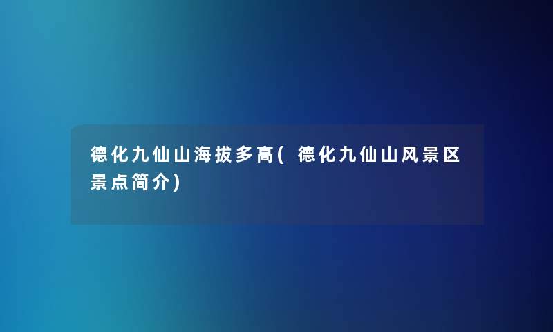 德化九仙山海拔多高(德化九仙山风景区景点简介)