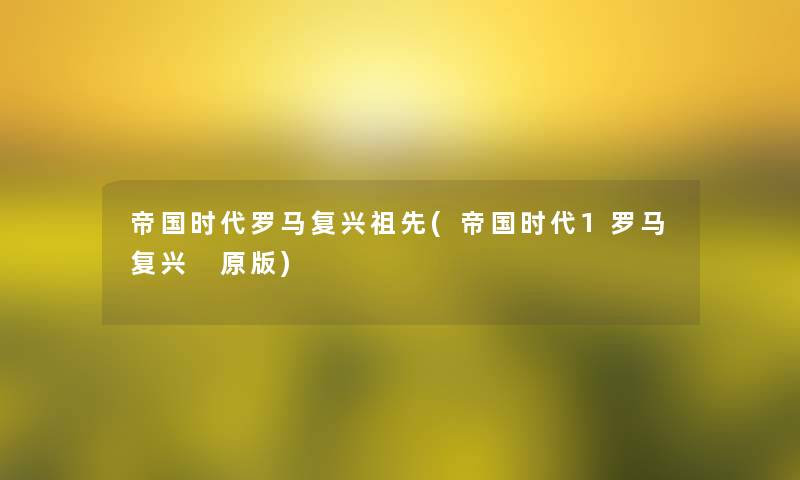帝国时代罗马复兴祖先(帝国时代1罗马复兴 原版) 帝国时代罗马复兴祖先(帝国时代1罗马复兴 原版)