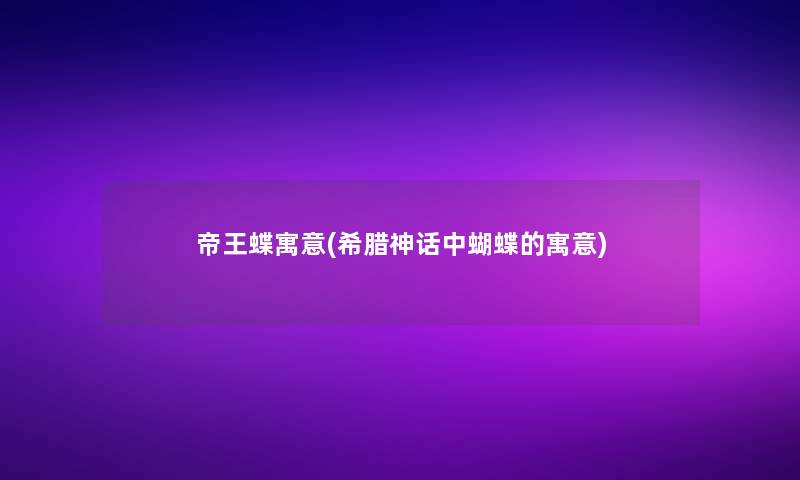 帝王蝶寓意(希腊神话中蝴蝶的寓意) 帝王蝶寓意(希腊神话中蝴蝶的寓意)
