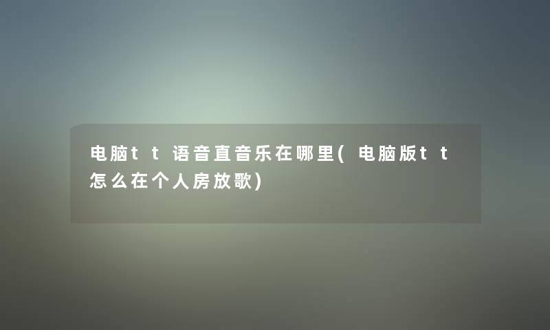 电脑tt语音直音乐在哪里(电脑版tt怎么在个人房放歌) 电脑tt语音直音乐在哪里(电脑版tt怎么在个人房放歌)