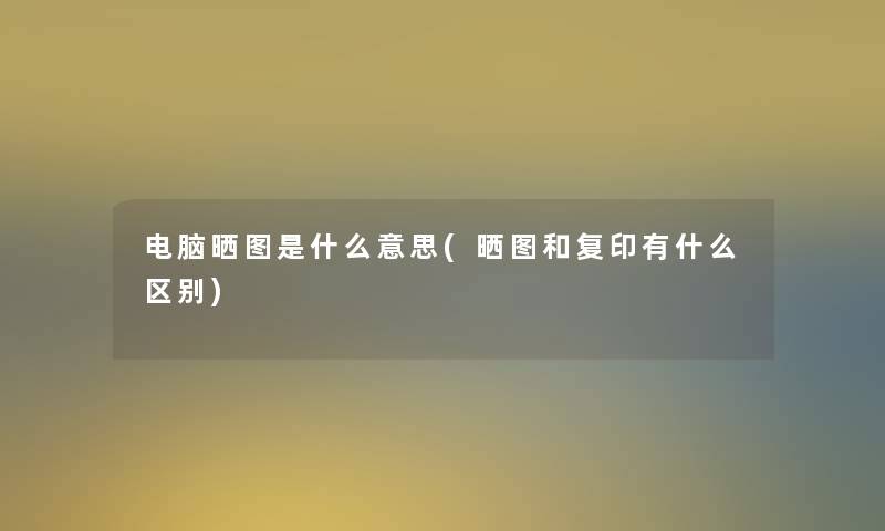 电脑晒图是什么意思(晒图和复印有什么区别) 电脑晒图是什么意思(晒图和复印有什么区别)