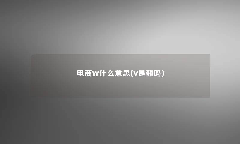 电商w什么意思(v是额吗)