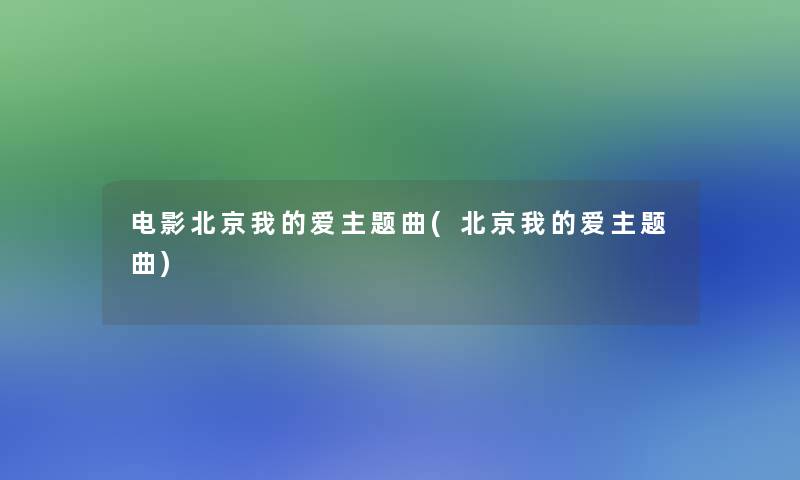 电影北京我的爱主题曲(北京我的爱主题曲) 电影北京我的爱主题曲(北京我的爱主题曲)