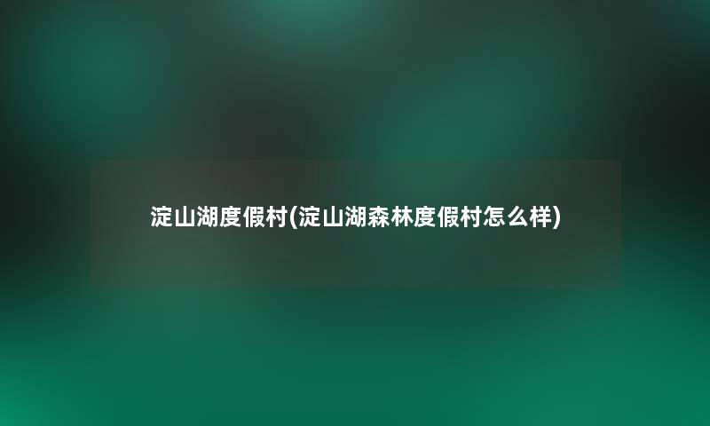 淀山湖度假村(淀山湖森林度假村怎么样)