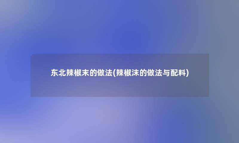 东北辣椒末的做法(辣椒沫的做法与配料)