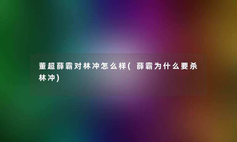 董超薛霸对林冲怎么样(薛霸为什么要杀林冲)