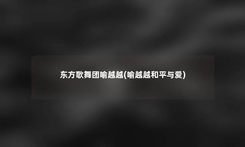 东方歌舞团喻越越(喻越越和平与爱) 东方歌舞团喻越越(喻越越和平与爱)