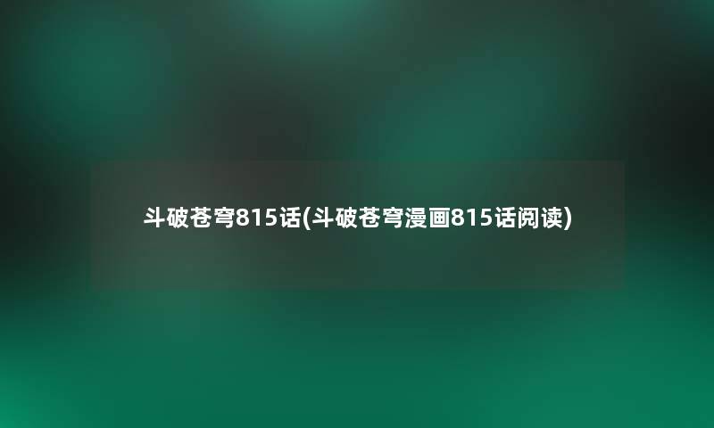 斗破苍穹815话(斗破苍穹漫画815话阅读) 斗破苍穹815话(斗破苍穹漫画815话阅读)