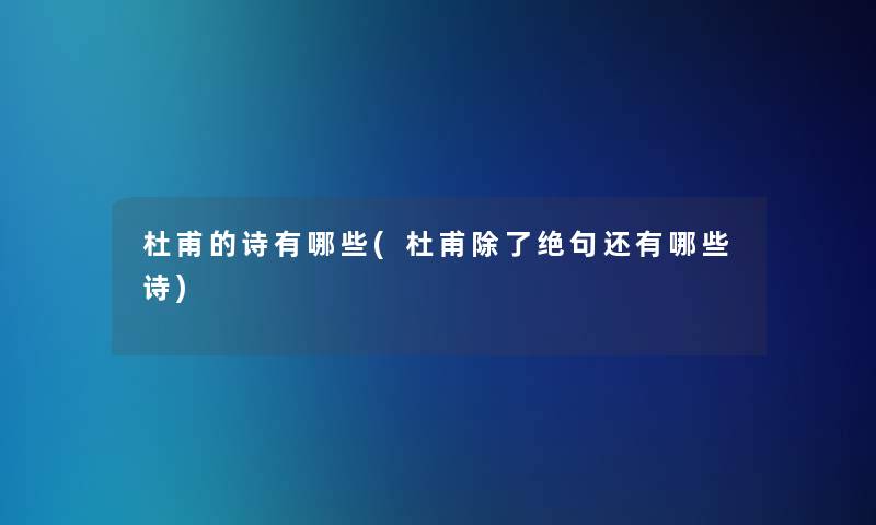 杜甫的诗有哪些(杜甫绝句还有哪些诗) 杜甫的诗有哪些(杜甫绝句还有哪些诗)
