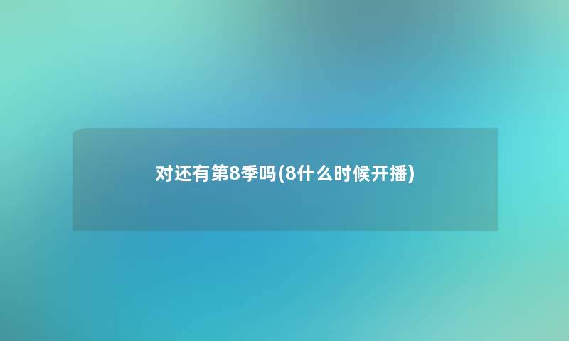 对还有第8季吗(8什么时候开播)