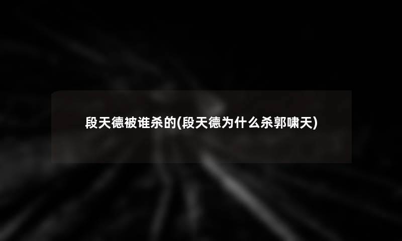 段天德被谁杀的(段天德为什么杀郭啸天)