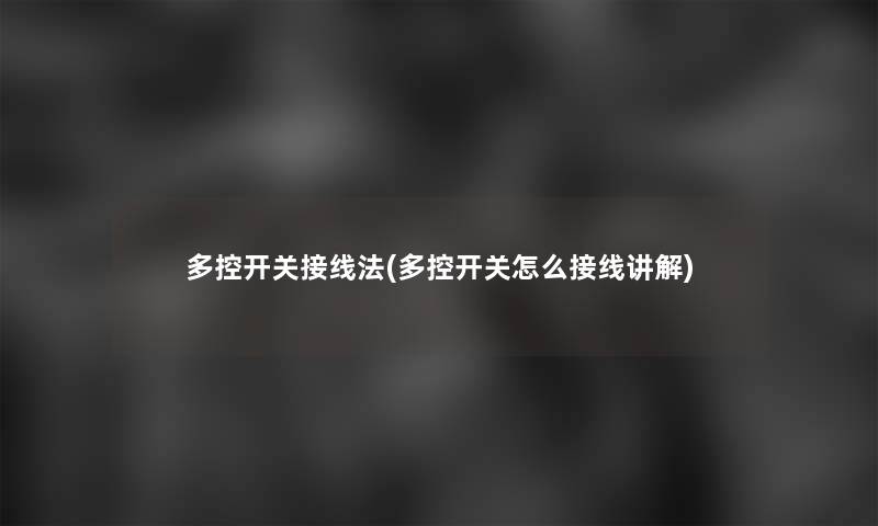 多控开关接线法(多控开关怎么接线讲解)