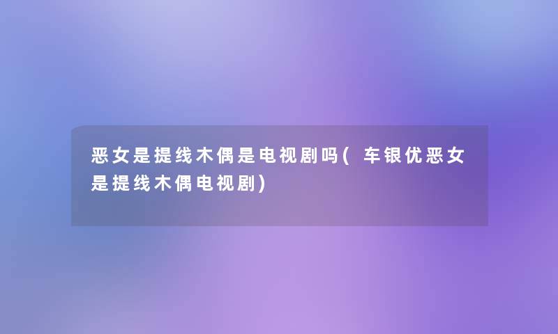 恶女是提线木偶是电视剧吗(车银优恶女是提线木偶电视剧) 恶女是提线木偶是电视剧吗(车银优恶女是提线木偶电视剧)