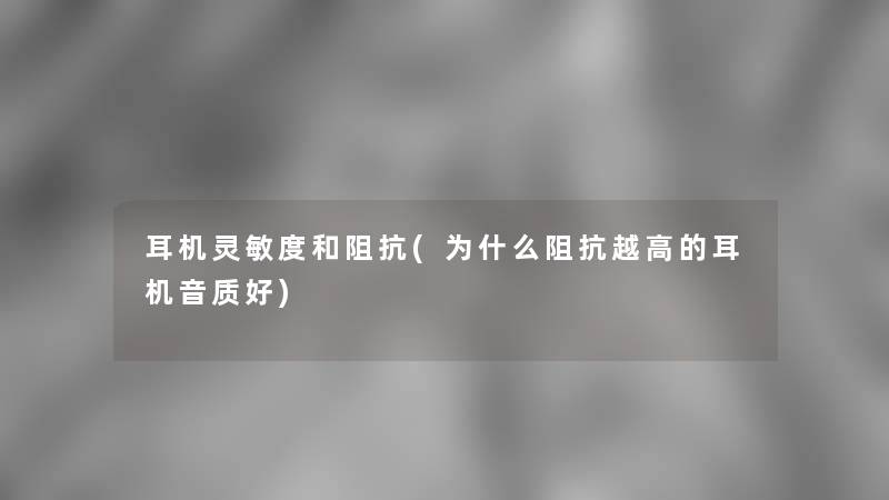 耳机灵敏度和阻抗(为什么阻抗越高的耳机音质好) 耳机灵敏度和阻抗(为什么阻抗越高的耳机音质好)