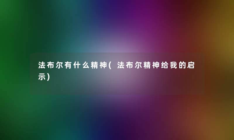法布尔有什么精神(法布尔精神给我的启示) 法布尔有什么精神(法布尔精神给我的启示)
