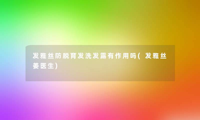 发雅丝防脱育发洗发露有作用吗(发雅丝姜医生) 发雅丝防脱育发洗发露有作用吗(发雅丝姜医生)