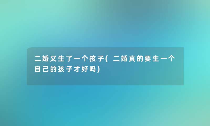 二婚又生了一个孩子(二婚真的要生一个自己的孩子才好吗) 二婚又生了一个孩子(二婚真的要生一个自己的孩子才好吗)