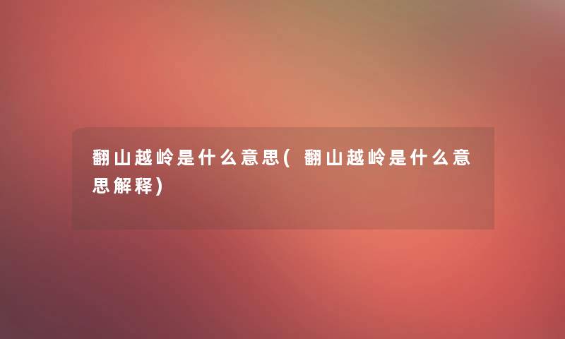 翻山越岭是什么意思(翻山越岭是什么意思解释) 翻山越岭是什么意思(翻山越岭是什么意思解释)