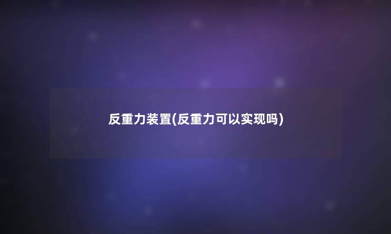 反重力装置(反重力可以实现吗) 反重力装置(反重力可以实现吗)