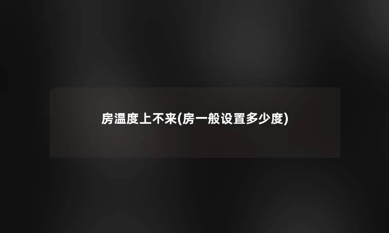 房温度上不来(房一般设置多少度) 房温度上不来(房一般设置多少度)