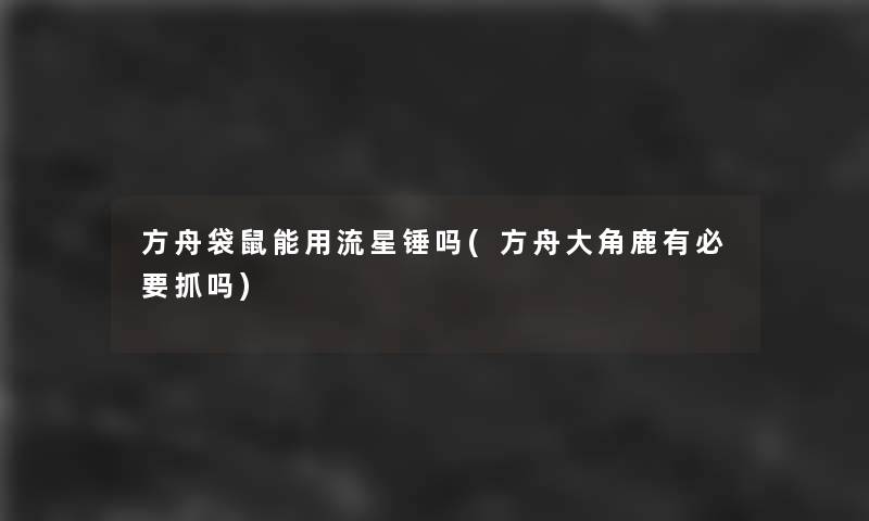 方舟袋鼠能用流星锤吗(方舟大角鹿有必要抓吗) 方舟袋鼠能用流星锤吗(方舟大角鹿有必要抓吗)