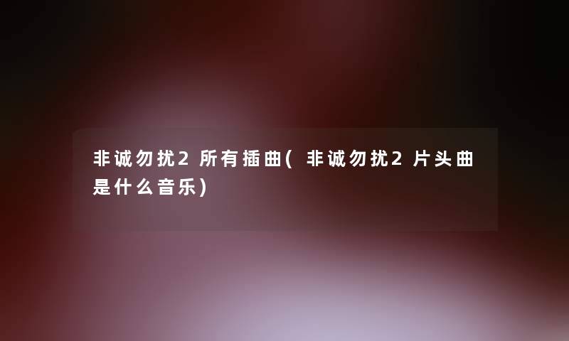 非诚勿扰2所有插曲(非诚勿扰2片头曲是什么音乐)