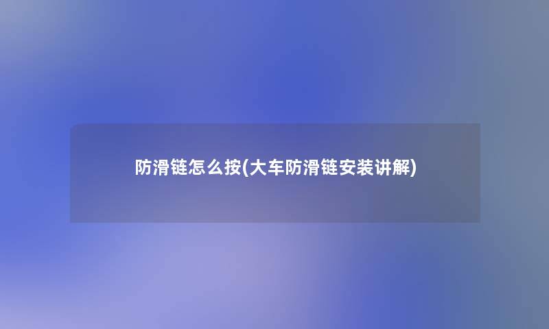 防滑链怎么按(大车防滑链安装讲解) 防滑链怎么按(大车防滑链安装讲解)