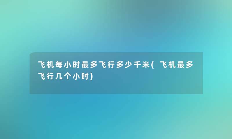 飞机每小时多飞行多少千米(飞机多飞行几个小时)