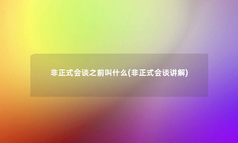 非正式会谈之前叫什么(非正式会谈讲解)