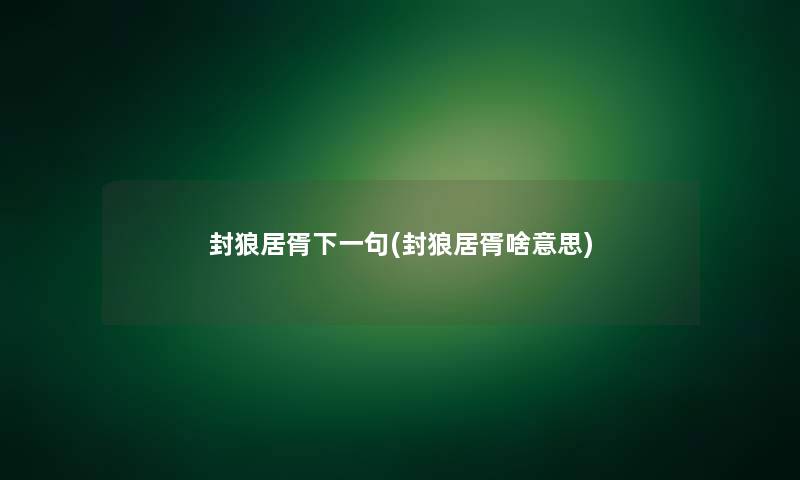 封狼居胥下一句(封狼居胥啥意思) 封狼居胥下一句(封狼居胥啥意思)