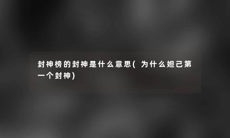 封神榜的封神是什么意思(为什么妲己第一个封神)