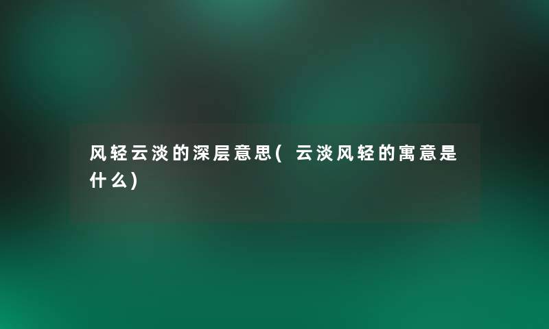 风轻云淡的深层意思(云淡风轻的寓意是什么)