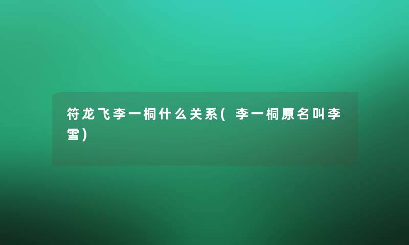 符龙飞李一桐什么关系(李一桐原名叫李雪)
