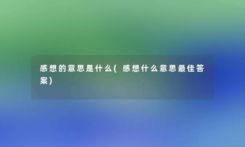 感想的意思是什么(感想什么意思理想答案) 感想的意思是什么(感想什么意思理想答案)