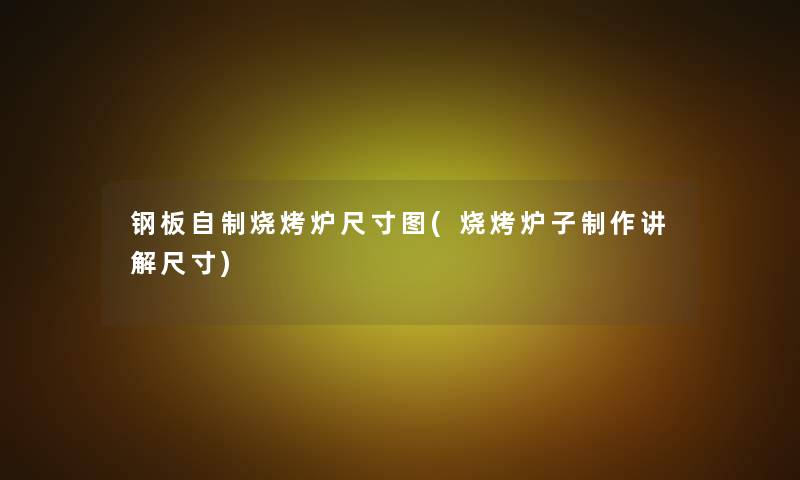 钢板自制烧烤炉尺寸图(烧烤炉子制作讲解尺寸) 钢板自制烧烤炉尺寸图(烧烤炉子制作讲解尺寸)
