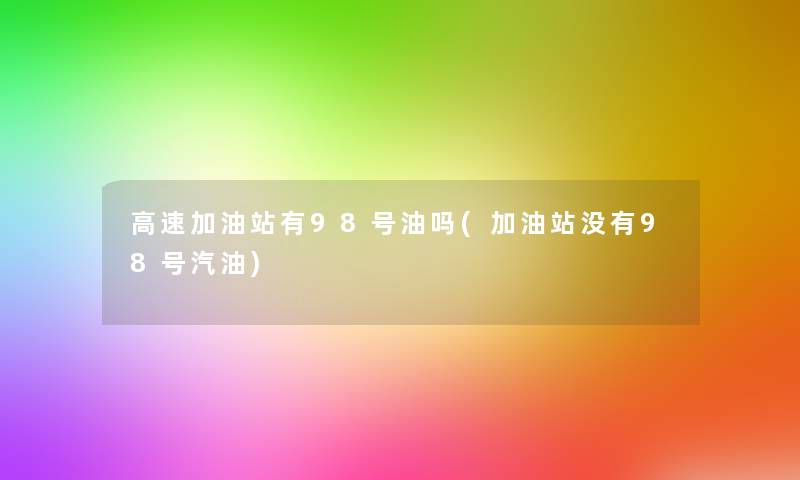 高速加油站有98号油吗(加油站没有98号汽油)