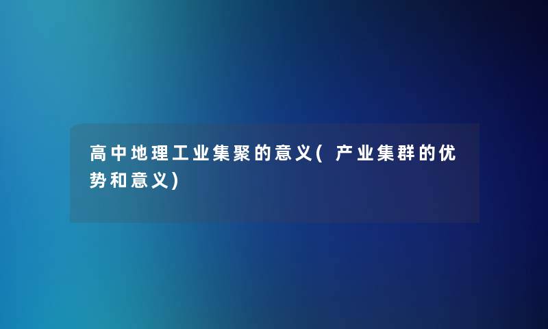 高中地理工业集聚的意义(产业集群的优势和意义)