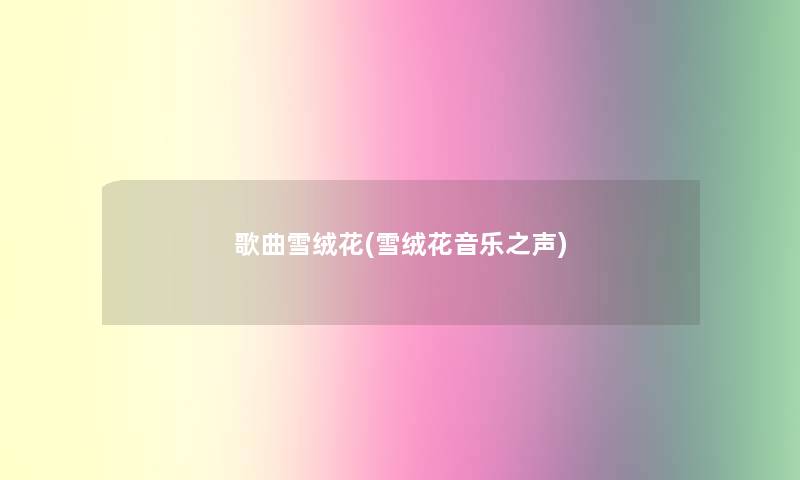 歌曲雪绒花(雪绒花音乐之声) 歌曲雪绒花(雪绒花音乐之声)