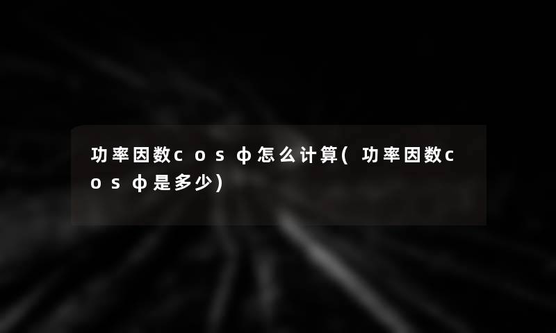 功率因数cosφ怎么计算(功率因数cosφ是多少)