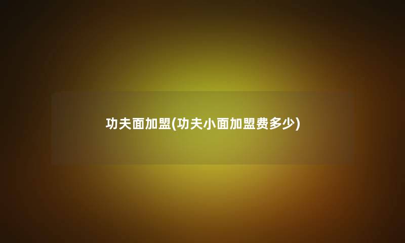 功夫面加盟(功夫小面加盟费多少) 功夫面加盟(功夫小面加盟费多少)