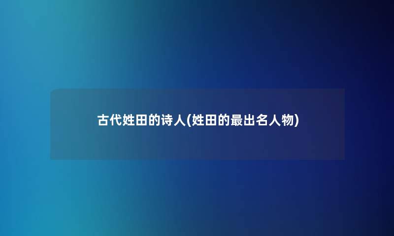 古代姓田的诗人(姓田的出名人物)