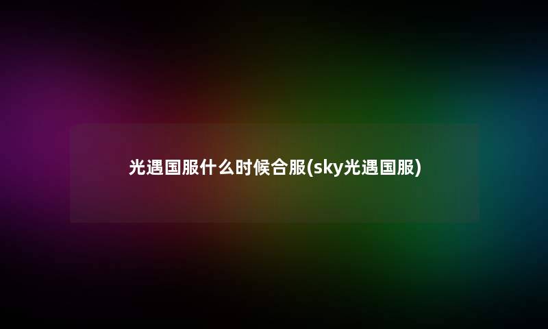 光遇国服什么时候合服(sky光遇国服)