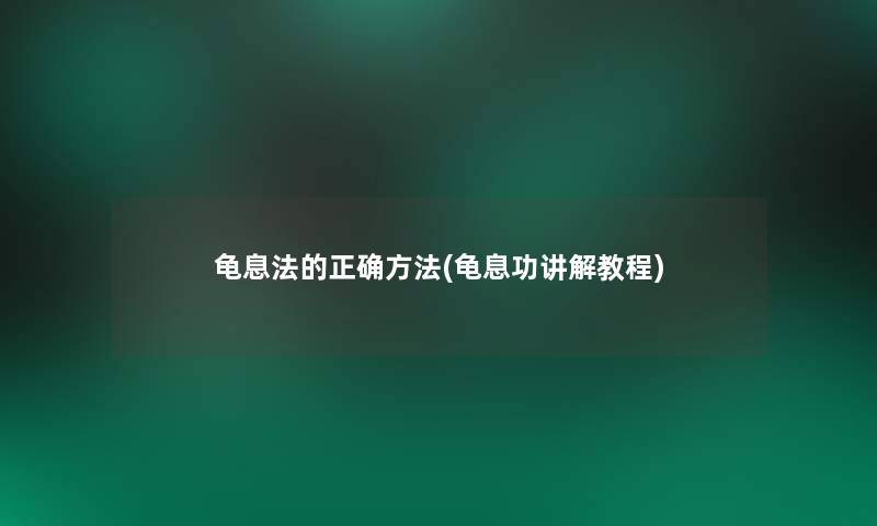 龟息法的正确方法(龟息功讲解教程) 龟息法的正确方法(龟息功讲解教程)